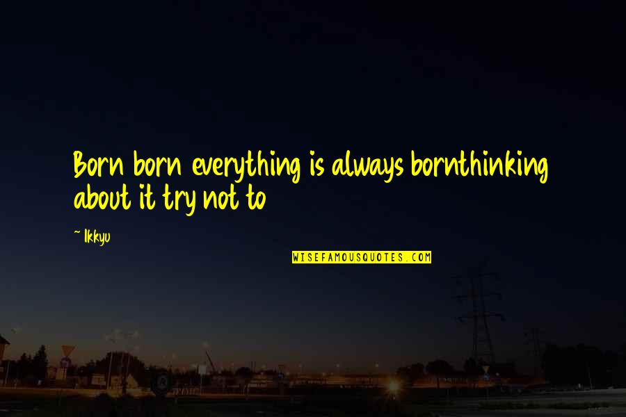 Montalvan Fence Quotes By Ikkyu: Born born everything is always bornthinking about it