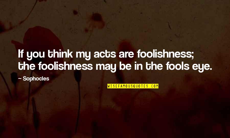 Montana 1948 Gloria Quotes By Sophocles: If you think my acts are foolishness; the