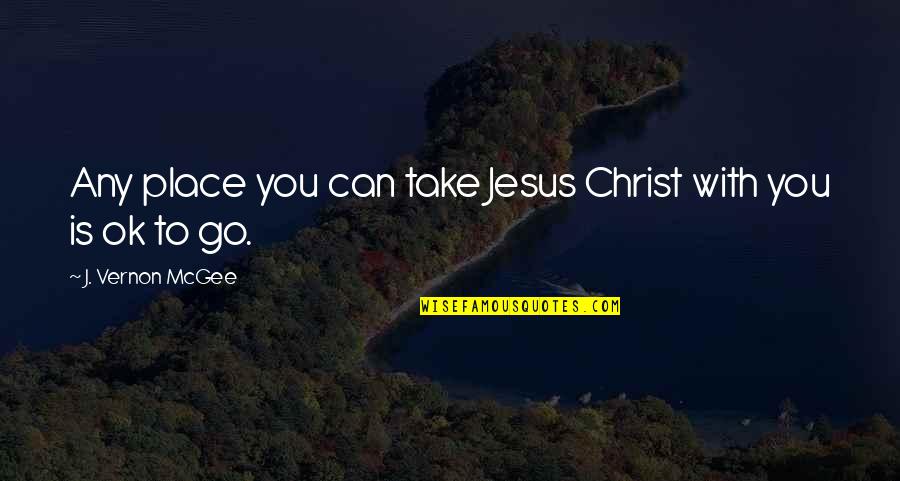 Montana 1948 Power And Corruption Quotes By J. Vernon McGee: Any place you can take Jesus Christ with Montana 1948 Power And Corruption Quotes By J. Vernon McGee: Any place you can take Jesus Christ with