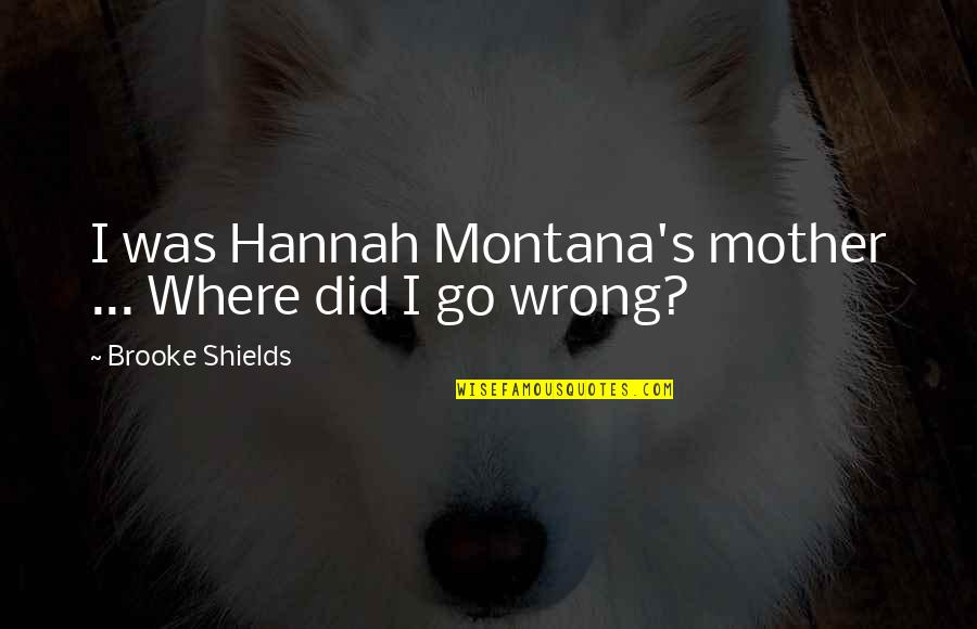 Montana Quotes By Brooke Shields: I was Hannah Montana's mother ... Where did
