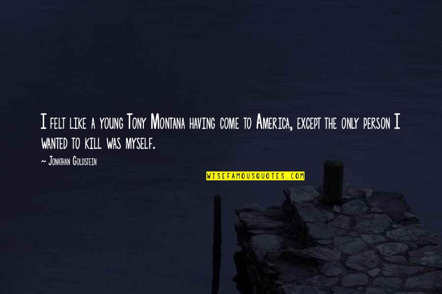 Montana Quotes By Jonathan Goldstein: I felt like a young Tony Montana having