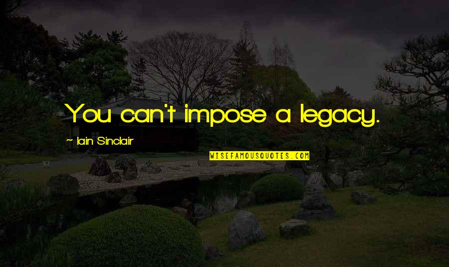 Montanara Volta Quotes By Iain Sinclair: You can't impose a legacy.