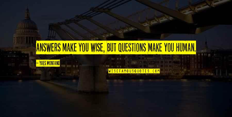 Montand Yves Quotes By Yves Montand: Answers make you wise, but questions make you