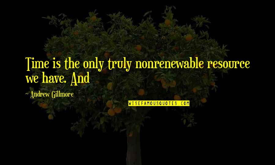 Montanye And Associates Quotes By Andrew Gillmore: Time is the only truly nonrenewable resource we