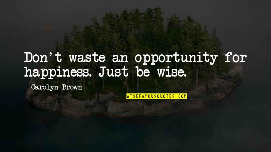 Montaria Vinho Quotes By Carolyn Brown: Don't waste an opportunity for happiness. Just be
