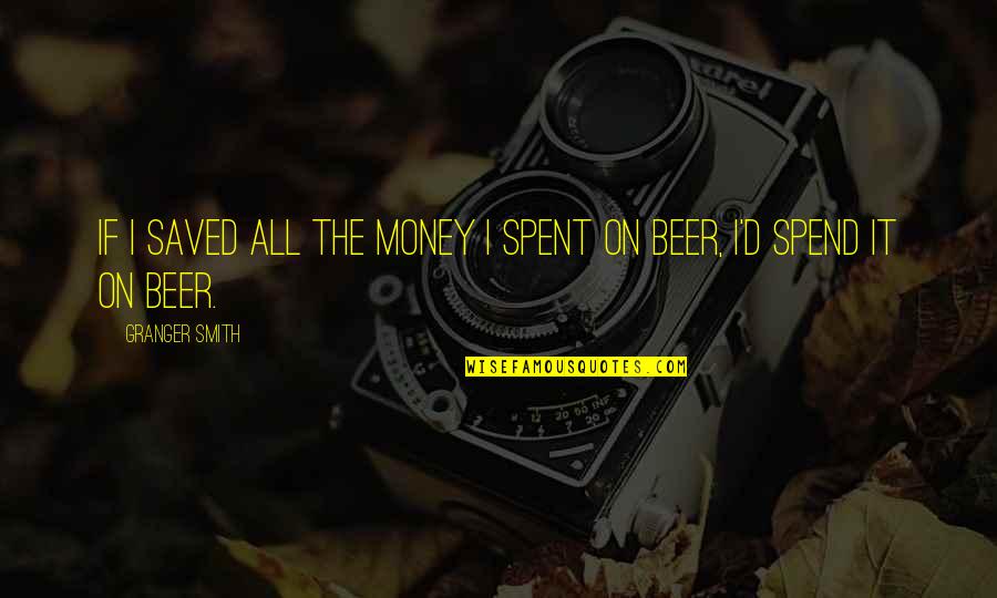 Montaron And Xzar Quotes By Granger Smith: If I saved all the money I spent Montaron And Xzar Quotes By Granger Smith: If I saved all the money I spent