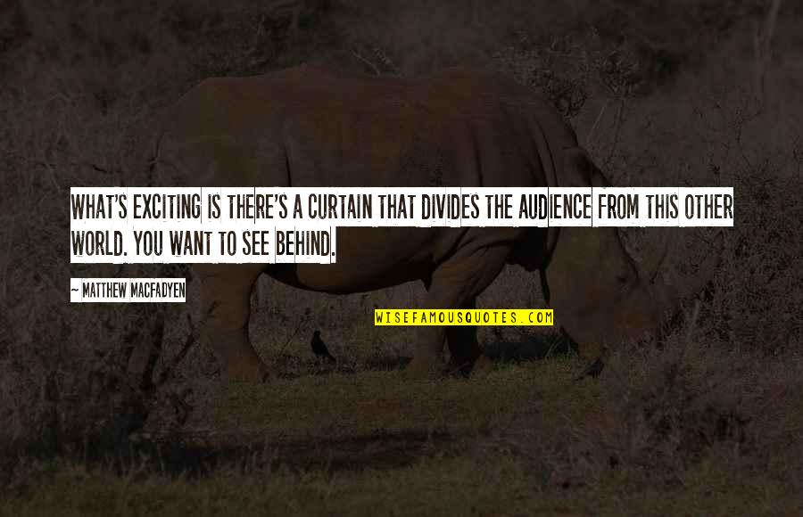 Montaron And Xzar Quotes By Matthew Macfadyen: What's exciting is there's a curtain that divides Montaron And Xzar Quotes By Matthew Macfadyen: What's exciting is there's a curtain that divides