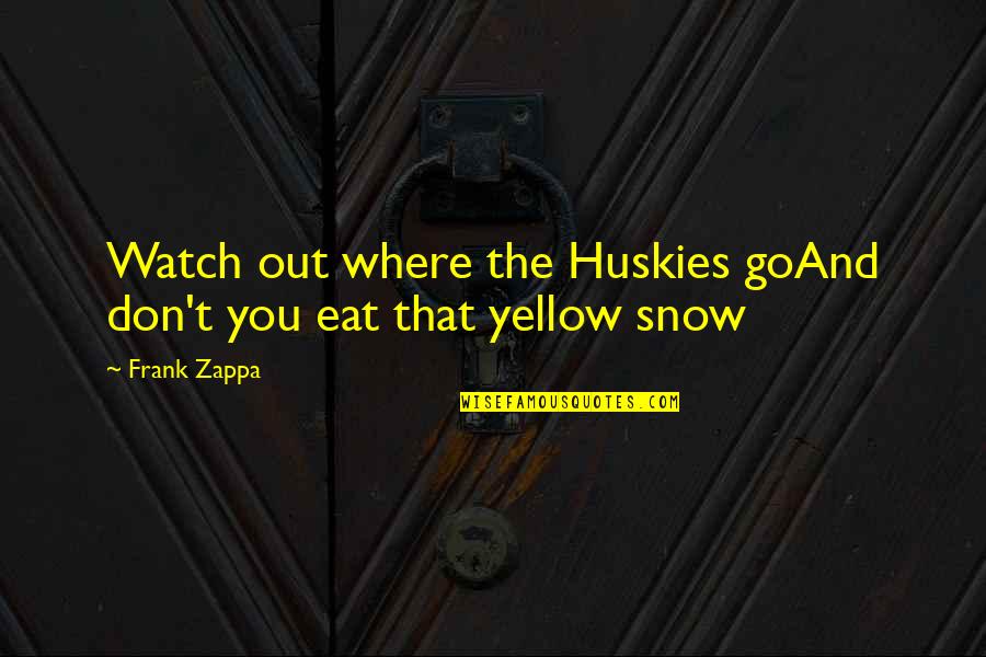 Montayne Tavern Quotes By Frank Zappa: Watch out where the Huskies goAnd don't you