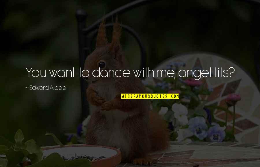 Montazeri General Trading Quotes By Edward Albee: You want to dance with me, angel tits? Montazeri General Trading Quotes By Edward Albee: You want to dance with me, angel tits?