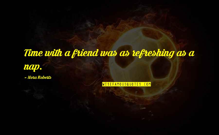 Montchoco Quotes By Nora Roberts: Time with a friend was as refreshing as