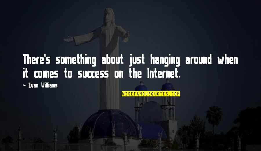 Montclaire Elementary Quotes By Evan Williams: There's something about just hanging around when it Montclaire Elementary Quotes By Evan Williams: There's something about just hanging around when it