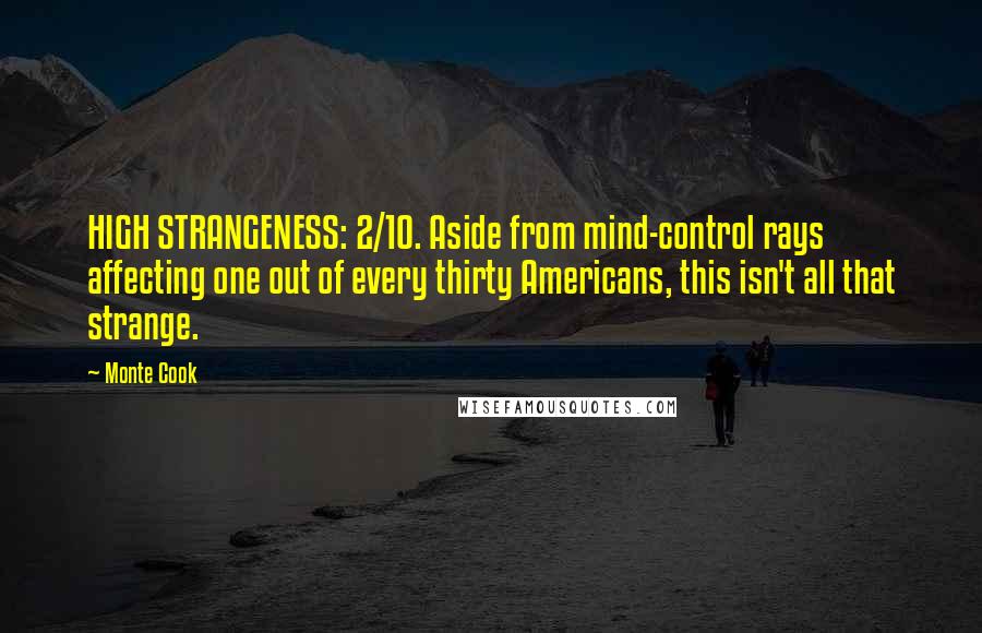 Monte Cook quotes: HIGH STRANGENESS: 2/10. Aside from mind-control rays affecting one out of every thirty Americans, this isn't all that strange.