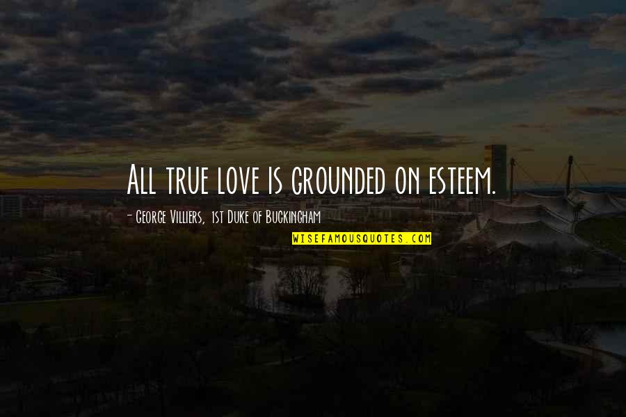 Monte Grande Quotes By George Villiers, 1st Duke Of Buckingham: All true love is grounded on esteem. Monte Grande Quotes By George Villiers, 1st Duke Of Buckingham: All true love is grounded on esteem.