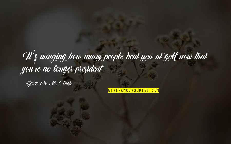 Montebruno Liguria Quotes By George H. W. Bush: It's amazing how many people beat you at Montebruno Liguria Quotes By George H. W. Bush: It's amazing how many people beat you at
