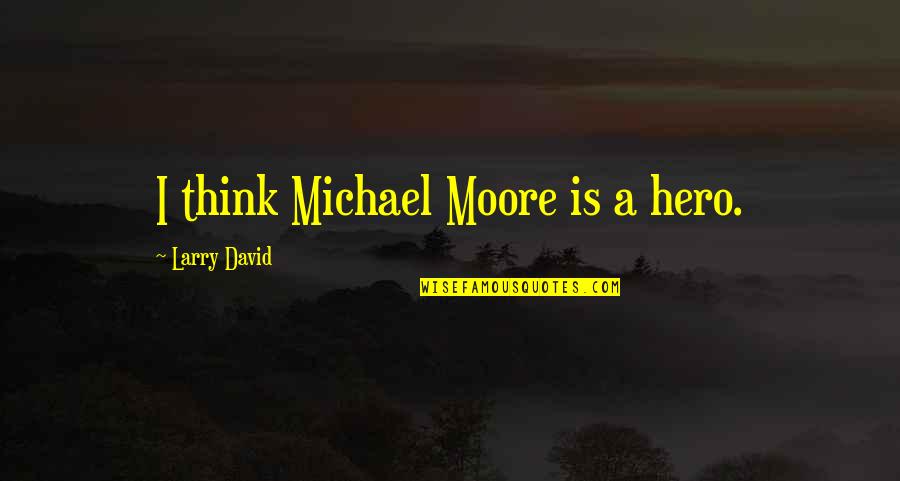 Montecchia Arancio Quotes By Larry David: I think Michael Moore is a hero.