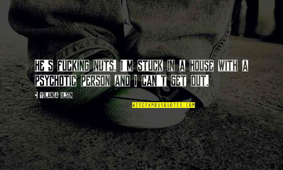 Montecillo Winery Quotes By Yolanda Olson: He's fucking nuts. I'm stuck in a house