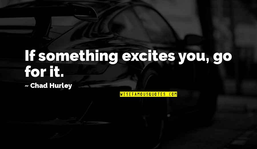 Monteclaro Youtube Quotes By Chad Hurley: If something excites you, go for it. Monteclaro Youtube Quotes By Chad Hurley: If something excites you, go for it.