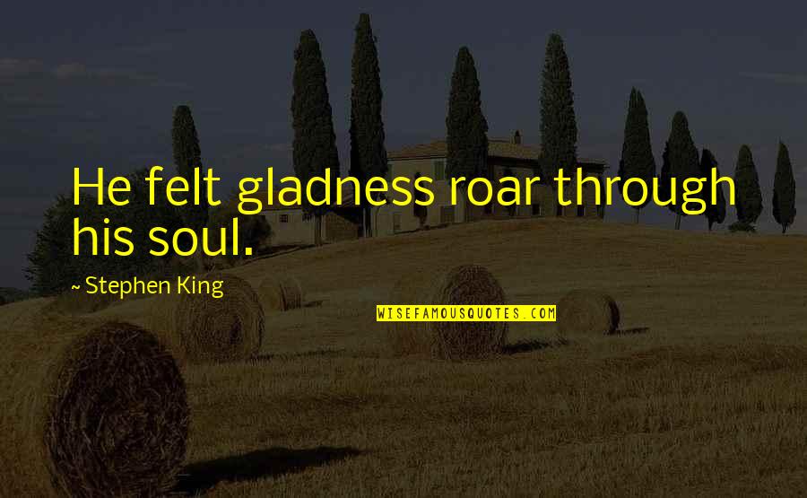 Montedoro Espresso Quotes By Stephen King: He felt gladness roar through his soul. Montedoro Espresso Quotes By Stephen King: He felt gladness roar through his soul.