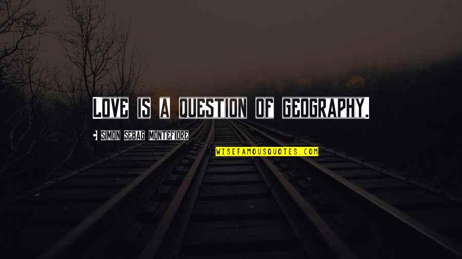 Montefiore's Quotes By Simon Sebag Montefiore: Love is a question of geography.