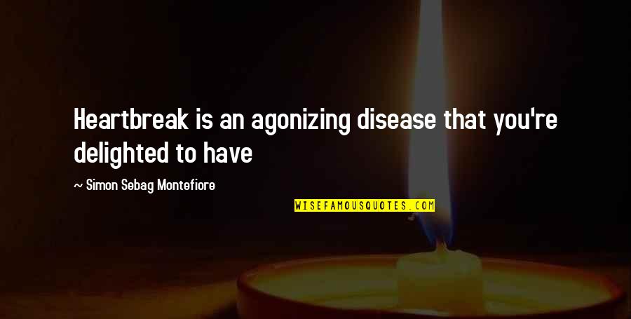 Montefiore's Quotes By Simon Sebag Montefiore: Heartbreak is an agonizing disease that you're delighted Montefiore's Quotes By Simon Sebag Montefiore: Heartbreak is an agonizing disease that you're delighted