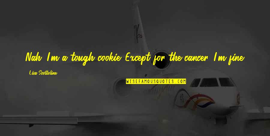 Monteillet Quotes By Lisa Scottoline: Nah. I'm a tough cookie. Except for the Monteillet Quotes By Lisa Scottoline: Nah. I'm a tough cookie. Except for the