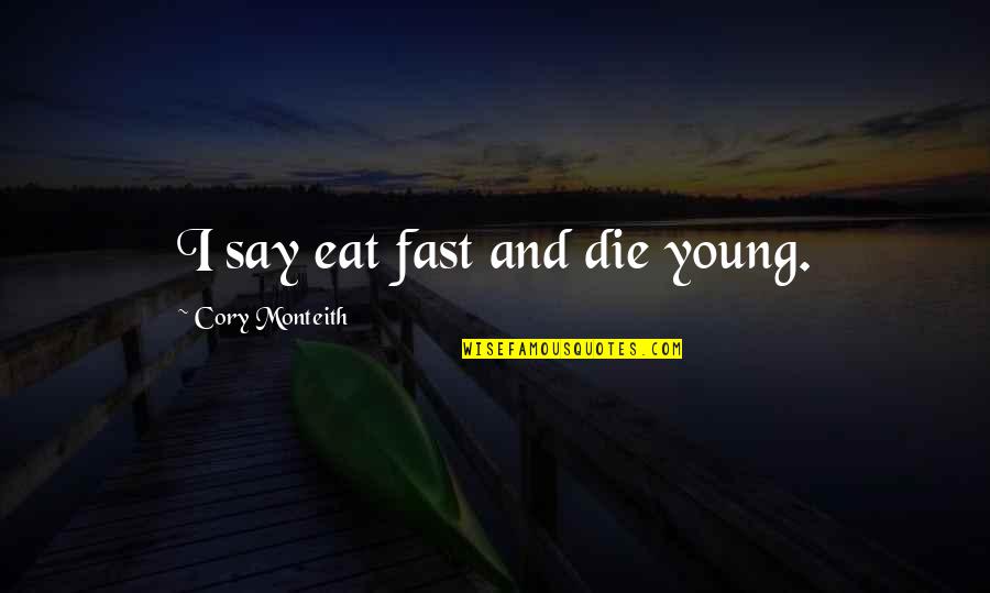 Monteith Quotes By Cory Monteith: I say eat fast and die young.