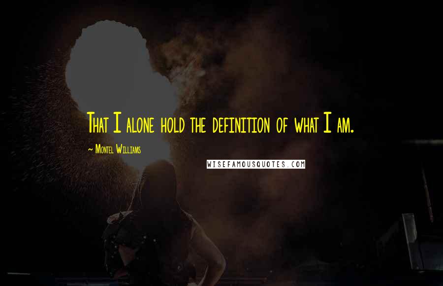 Montel Williams quotes: That I alone hold the definition of what I am.