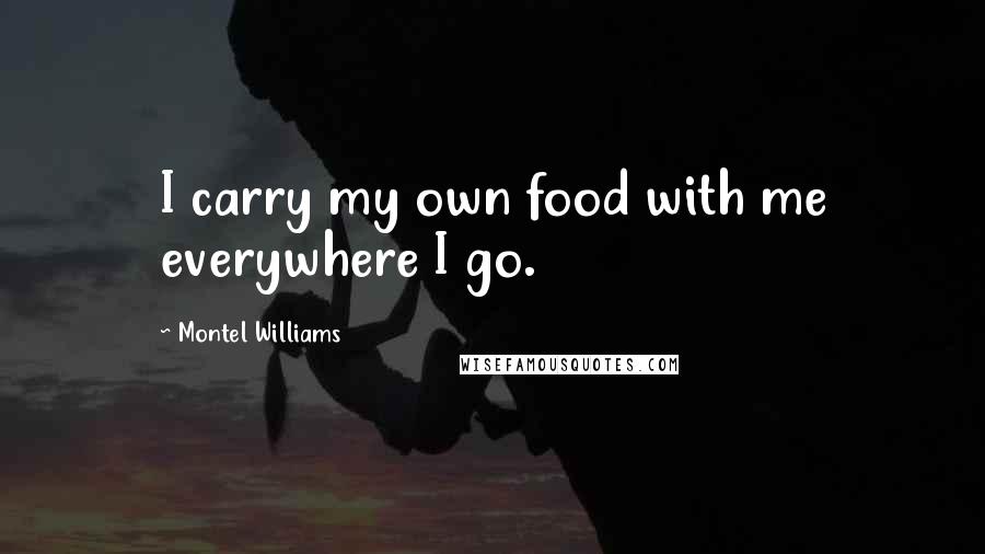 Montel Williams quotes: I carry my own food with me everywhere I go.