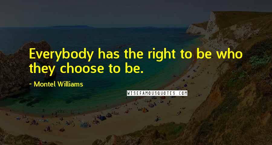 Montel Williams quotes: Everybody has the right to be who they choose to be.