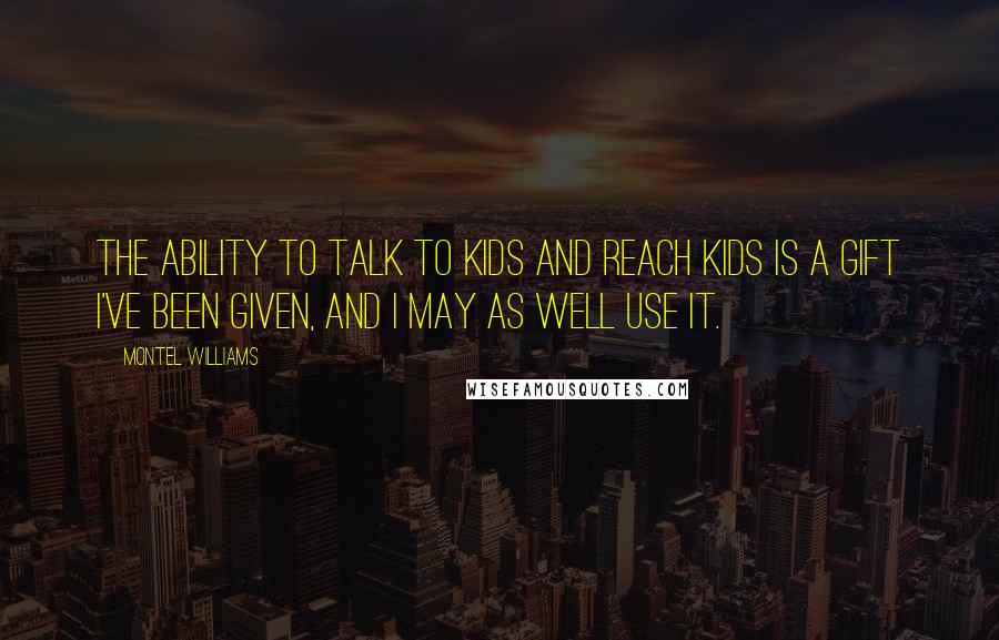 Montel Williams quotes: The ability to talk to kids and reach kids is a gift I've been given, and I may as well use it.