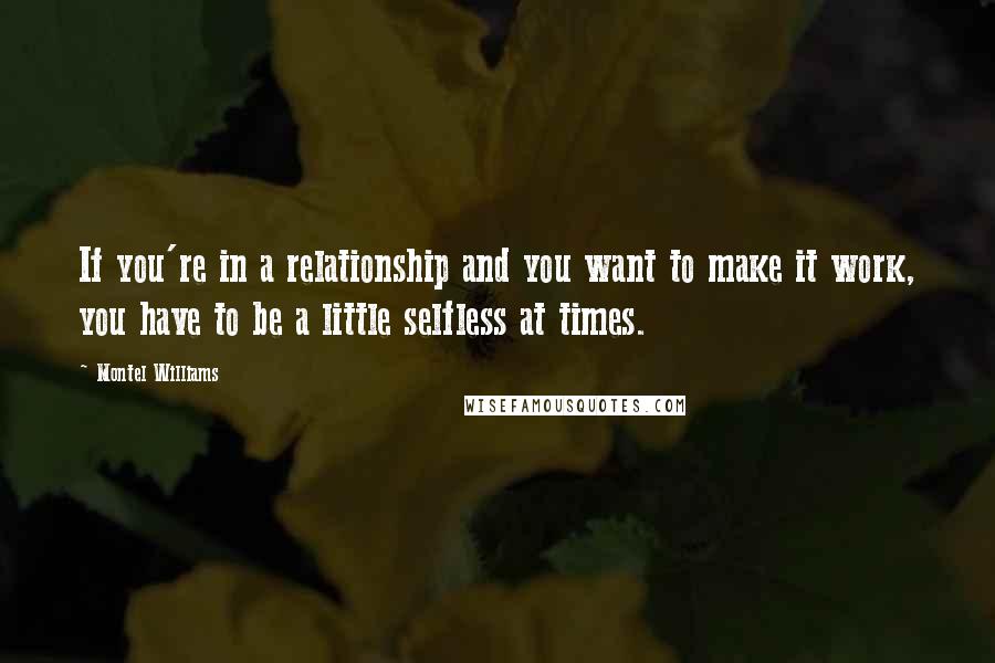 Montel Williams quotes: If you're in a relationship and you want to make it work, you have to be a little selfless at times.