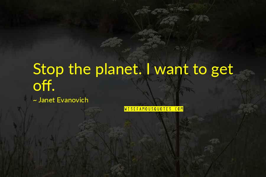 Montemagno Siu Quotes By Janet Evanovich: Stop the planet. I want to get off. Montemagno Siu Quotes By Janet Evanovich: Stop the planet. I want to get off.