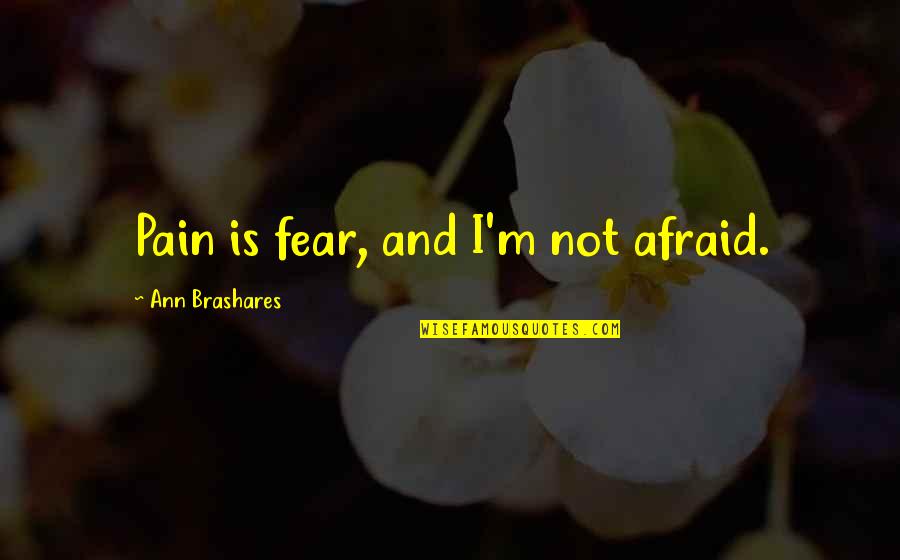 Montemarano Italy Quotes By Ann Brashares: Pain is fear, and I'm not afraid.