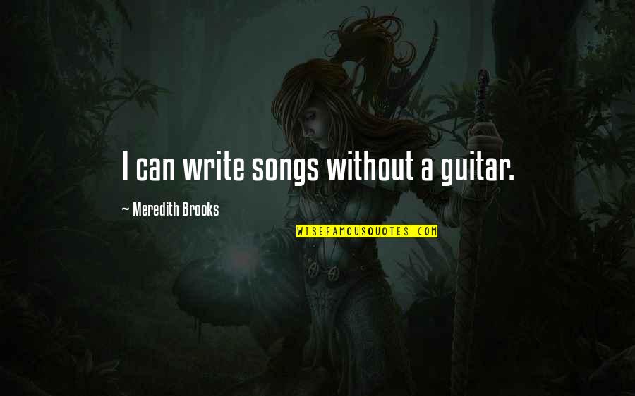 Montereal Quotes By Meredith Brooks: I can write songs without a guitar. Montereal Quotes By Meredith Brooks: I can write songs without a guitar.