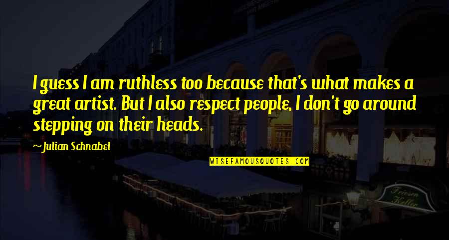 Monterroso Augusto Quotes By Julian Schnabel: I guess I am ruthless too because that's Monterroso Augusto Quotes By Julian Schnabel: I guess I am ruthless too because that's