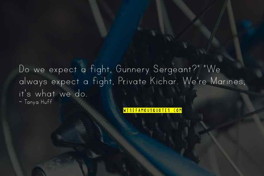 Monterroso Augusto Quotes By Tanya Huff: Do we expect a fight, Gunnery Sergeant?" "We Monterroso Augusto Quotes By Tanya Huff: Do we expect a fight, Gunnery Sergeant?" "We
