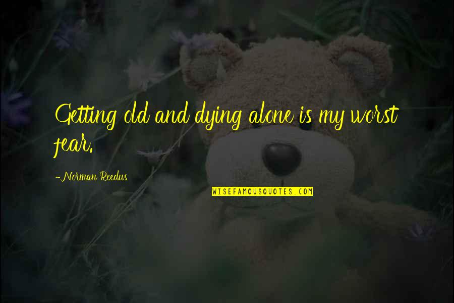 Monterroso Hn Quotes By Norman Reedus: Getting old and dying alone is my worst Monterroso Hn Quotes By Norman Reedus: Getting old and dying alone is my worst
