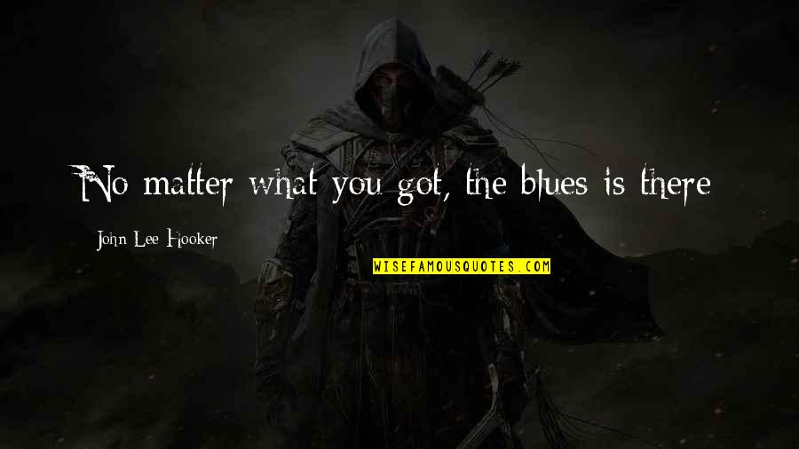 Monterroso Propiedades Quotes By John Lee Hooker: No matter what you got, the blues is Monterroso Propiedades Quotes By John Lee Hooker: No matter what you got, the blues is