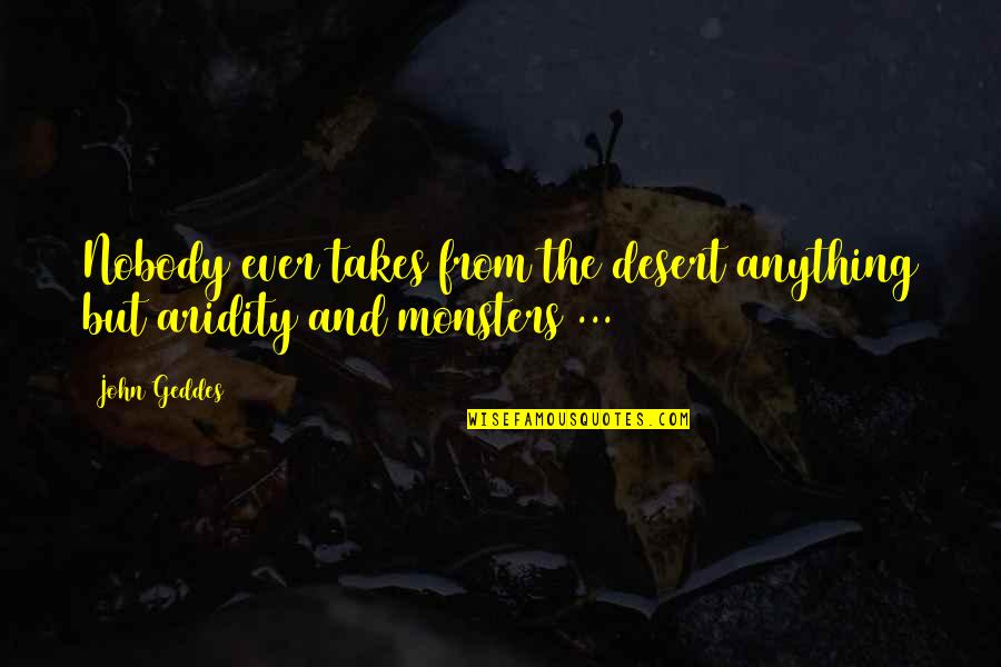 Monters Quotes By John Geddes: Nobody ever takes from the desert anything but