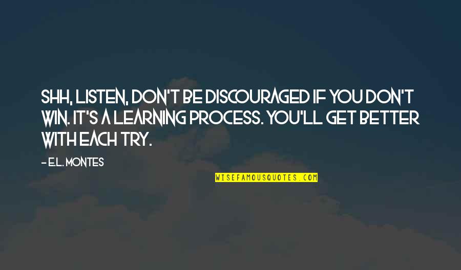 Montes Quotes By E.L. Montes: Shh, listen, don't be discouraged if you don't