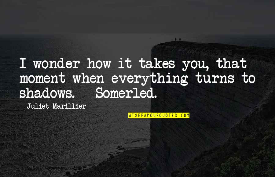 Montes Quotes By Juliet Marillier: I wonder how it takes you, that moment