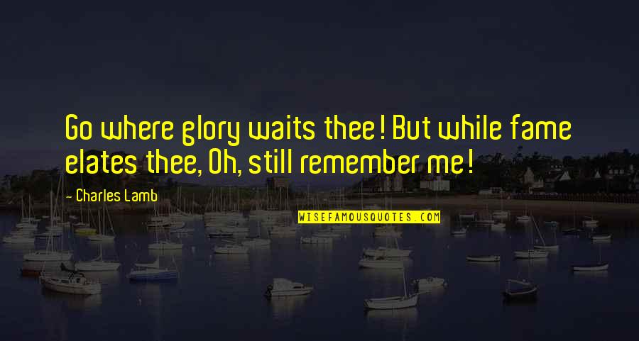Montesol Hoa Quotes By Charles Lamb: Go where glory waits thee! But while fame