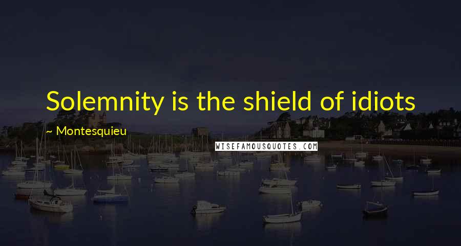 Montesquieu quotes: Solemnity is the shield of idiots