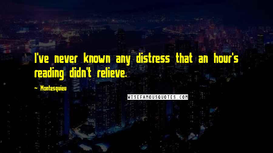 Montesquieu quotes: I've never known any distress that an hour's reading didn't relieve.