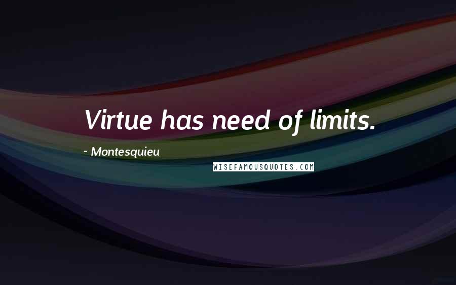 Montesquieu quotes: Virtue has need of limits.