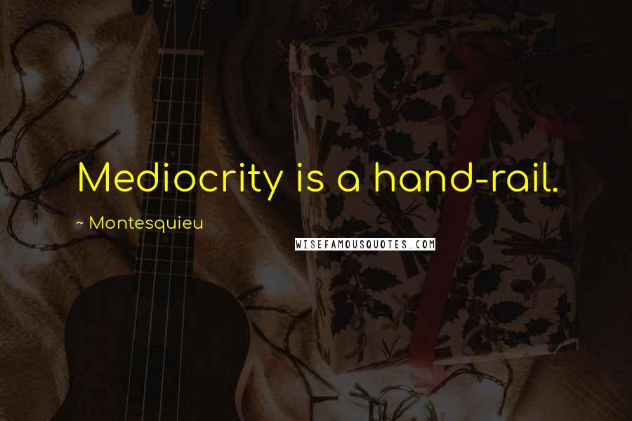 Montesquieu quotes: Mediocrity is a hand-rail.
