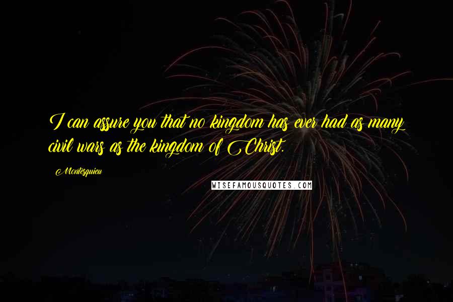 Montesquieu quotes: I can assure you that no kingdom has ever had as many civil wars as the kingdom of Christ.