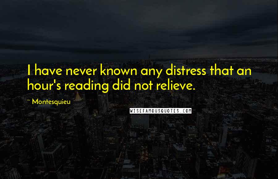 Montesquieu quotes: I have never known any distress that an hour's reading did not relieve.