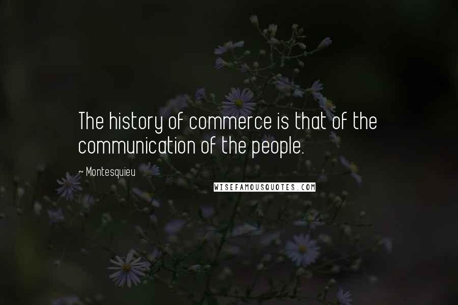 Montesquieu quotes: The history of commerce is that of the communication of the people.