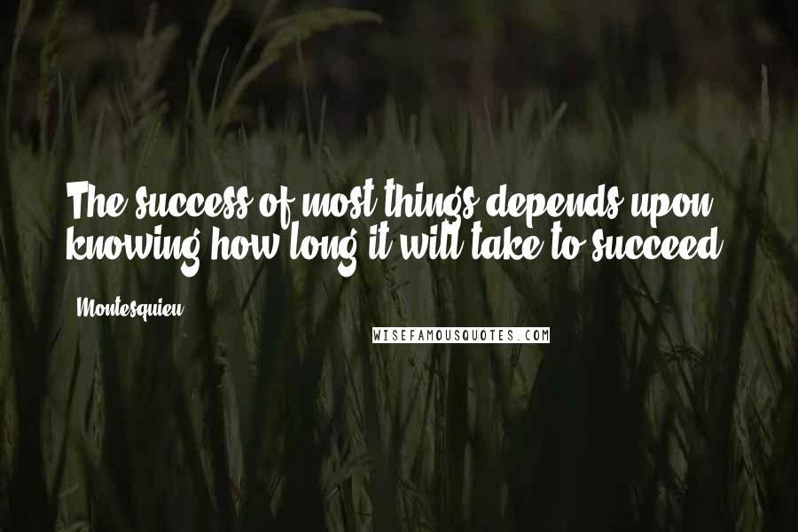 Montesquieu quotes: The success of most things depends upon knowing how long it will take to succeed.